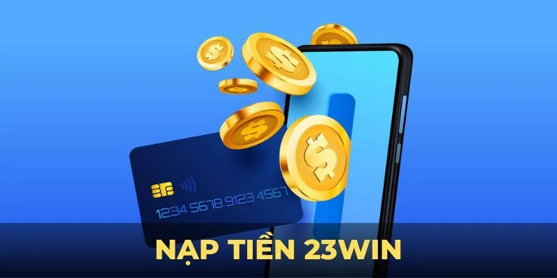 Lý do người chơi nên yên tâm lựa chọn nạp tiền 23WIN