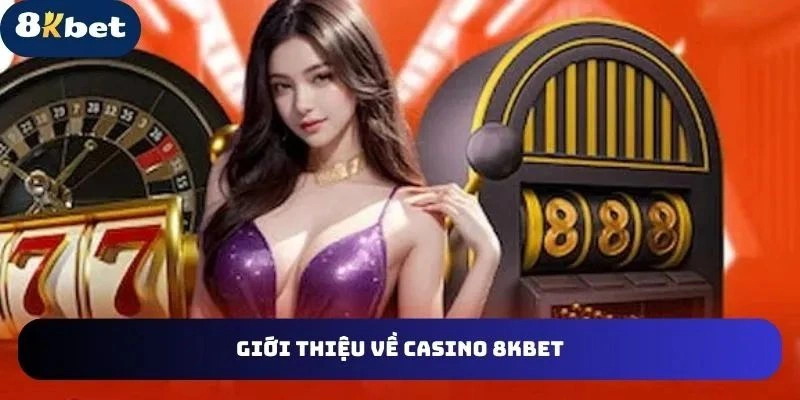 Tìm hiểu về nền tảng giải trí hấp dẫn Casino 8KBET